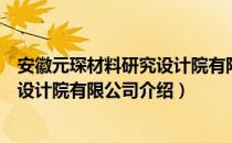 安徽元琛材料研究设计院有限公司（关于安徽元琛材料研究设计院有限公司介绍）