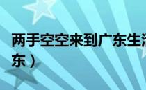 两手空空来到广东生活所迫（两手空空来到广东）