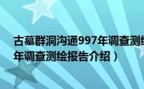 古墓群洞沟通997年调查测绘报告（关于古墓群洞沟通997年调查测绘报告介绍）