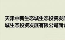 天津中新生态城生态投资发展有限公司（关于天津中新生态城生态投资发展有限公司简介）