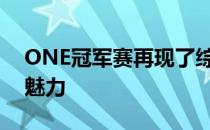 ONE冠军赛再现了综合格斗运动瞬息万变的魅力