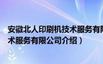 安徽北人印刷机技术服务有限公司（关于安徽北人印刷机技术服务有限公司介绍）