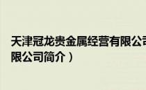 天津冠龙贵金属经营有限公司（关于天津冠龙贵金属经营有限公司简介）