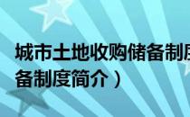 城市土地收购储备制度（关于城市土地收购储备制度简介）