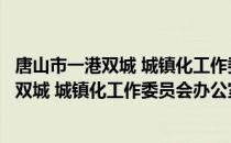 唐山市一港双城 城镇化工作委员会办公室（关于唐山市一港双城 城镇化工作委员会办公室介绍）