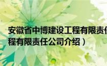 安徽省中博建设工程有限责任公司（关于安徽省中博建设工程有限责任公司介绍）