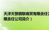 天津天赞钢联商贸有限责任公司（关于天津天赞钢联商贸有限责任公司简介）