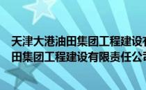 天津大港油田集团工程建设有限责任公司（关于天津大港油田集团工程建设有限责任公司简介）