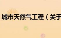 城市天然气工程（关于城市天然气工程简介）