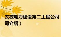 安徽电力建设第二工程公司（关于安徽电力建设第二工程公司介绍）