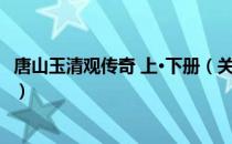 唐山玉清观传奇 上·下册（关于唐山玉清观传奇 上·下册介绍）