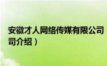 安徽才人网络传媒有限公司（关于安徽才人网络传媒有限公司介绍）