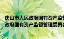 唐山市人民政府国有资产监督管理委员会（关于唐山市人民政府国有资产监督管理委员会介绍）