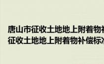 唐山市征收土地地上附着物补偿标准暂行规定（关于唐山市征收土地地上附着物补偿标准暂行规定介绍）