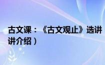 古文课：《古文观止》选讲（关于古文课：《古文观止》选讲介绍）