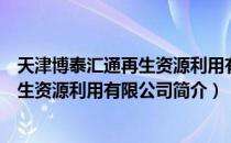 天津博泰汇通再生资源利用有限公司（关于天津博泰汇通再生资源利用有限公司简介）