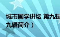 城市国学讲坛 第九辑（关于城市国学讲坛 第九辑简介）