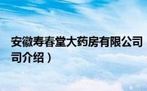 安徽寿春堂大药房有限公司（关于安徽寿春堂大药房有限公司介绍）