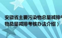 安徽省主要污染物总量减排考核办法（关于安徽省主要污染物总量减排考核办法介绍）