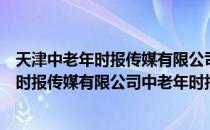 天津中老年时报传媒有限公司中老年时报（关于天津中老年时报传媒有限公司中老年时报简介）