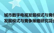 城市数字电视发展模式与竞争策略研究（关于城市数字电视发展模式与竞争策略研究简介）