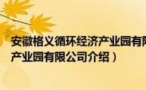 安徽格义循环经济产业园有限公司（关于安徽格义循环经济产业园有限公司介绍）