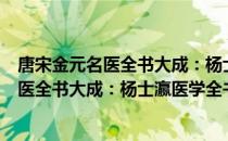 唐宋金元名医全书大成：杨士瀛医学全书（关于唐宋金元名医全书大成：杨士瀛医学全书介绍）