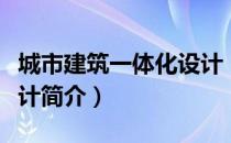 城市建筑一体化设计（关于城市建筑一体化设计简介）