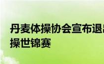 丹麦体操协会宣布退出主办2021年第50届体操世锦赛