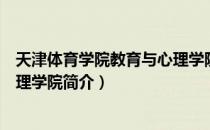 天津体育学院教育与心理学院（关于天津体育学院教育与心理学院简介）