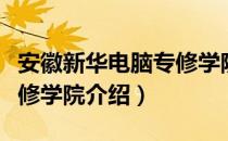 安徽新华电脑专修学院（关于安徽新华电脑专修学院介绍）