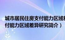 城市居民住房支付能力区域差异研究（关于城市居民住房支付能力区域差异研究简介）