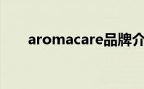 aromacare品牌介绍（aromacare）