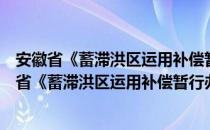 安徽省《蓄滞洪区运用补偿暂行办法》实施细则（关于安徽省《蓄滞洪区运用补偿暂行办法》实施细则介绍）