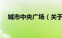 城市中央广场（关于城市中央广场简介）