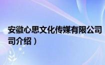 安徽心思文化传媒有限公司（关于安徽心思文化传媒有限公司介绍）