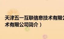 天津五一互联信息技术有限公司（关于天津五一互联信息技术有限公司简介）