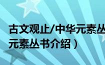 古文观止/中华元素丛书（关于古文观止/中华元素丛书介绍）