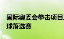 国际奥委会拳击项目工作组取消原定于6月的球落选赛