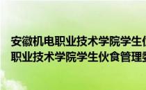 安徽机电职业技术学院学生伙食管理委员会（关于安徽机电职业技术学院学生伙食管理委员会介绍）