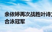 余依婷再次战胜叶诗文获得女子200米个人混合泳冠军