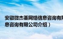 安徽微杰荟网络信息咨询有限公司（关于安徽微杰荟网络信息咨询有限公司介绍）