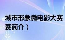 城市形象微电影大赛（关于城市形象微电影大赛简介）