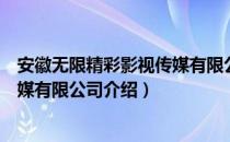 安徽无限精彩影视传媒有限公司（关于安徽无限精彩影视传媒有限公司介绍）