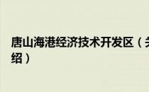 唐山海港经济技术开发区（关于唐山海港经济技术开发区介绍）