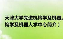 天津大学先进机构学及机器人学中心（关于天津大学先进机构学及机器人学中心简介）