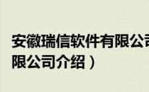 安徽瑞信软件有限公司（关于安徽瑞信软件有限公司介绍）