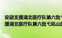 安徽支援湖北医疗队第六批弋矶山医院护理队（关于安徽支援湖北医疗队第六批弋矶山医院护理队介绍）