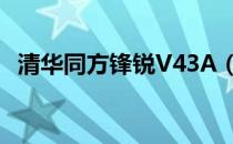 清华同方锋锐V43A（清华同方锋锐v43a）