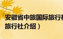 安徽省中旅国际旅行社（关于安徽省中旅国际旅行社介绍）